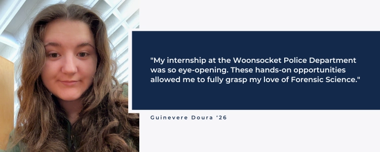My internship at the Woonsocket Police Department was so eye-opening. These hands-on opportunities allowed me to fully grasp my love of Forensic Science.