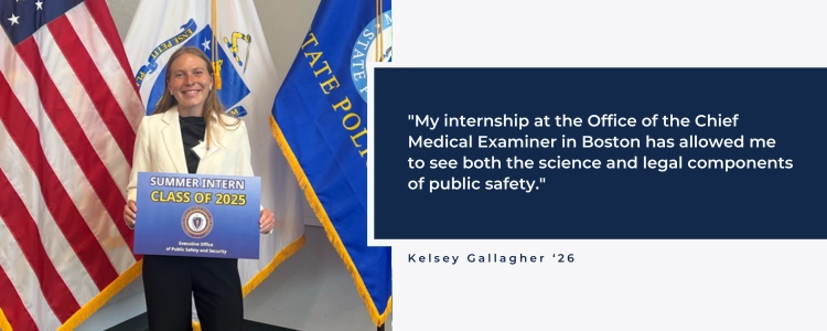 My internship at the Office of the Chief Medical Examiner in Boston has allowed me to see both the science and legal components of public safety.