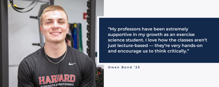 My professors have been extremely supportive in my growth as an exercise science student. I love how the classes aren't just lecture-based - they're very hands-on and encourage us to think critically.